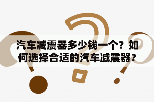 汽车减震器多少钱一个？如何选择合适的汽车减震器？