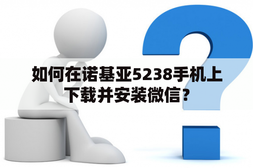 如何在诺基亚5238手机上下载并安装微信？