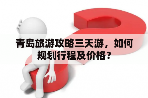 青岛旅游攻略三天游，如何规划行程及价格？