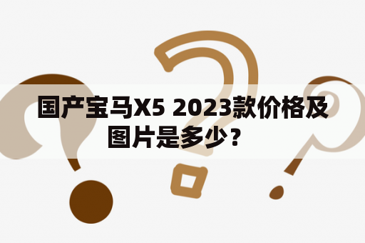 国产宝马X5 2023款价格及图片是多少？ 