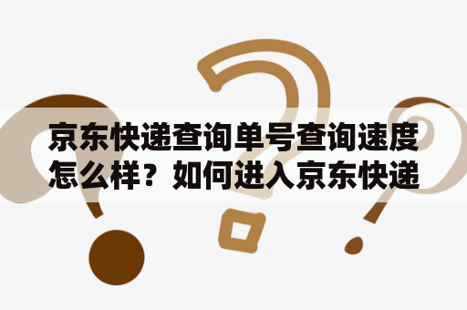 京东快递查询单号查询速度怎么样？如何进入京东快递查询单号查询速度入口？