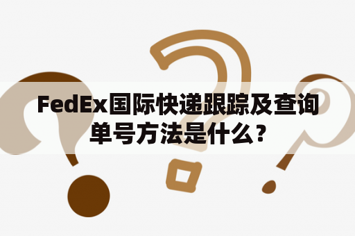 FedEx国际快递跟踪及查询单号方法是什么？