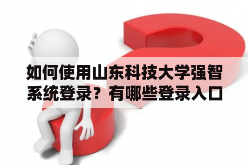 如何使用山东科技大学强智系统登录?有哪些登录入口可以选择? 如何使用山东科技大学强智系统登录?有哪些登录入口可以选择?