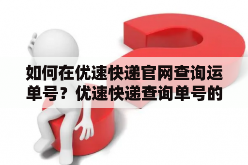 如何在优速快递官网查询运单号？优速快递查询单号的方法和步骤？