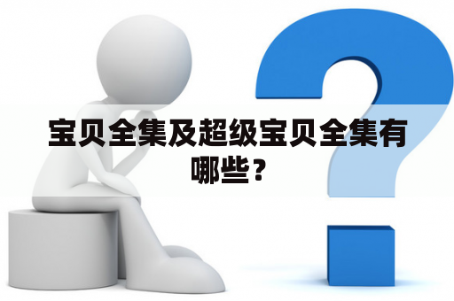 宝贝全集及超级宝贝全集有哪些？