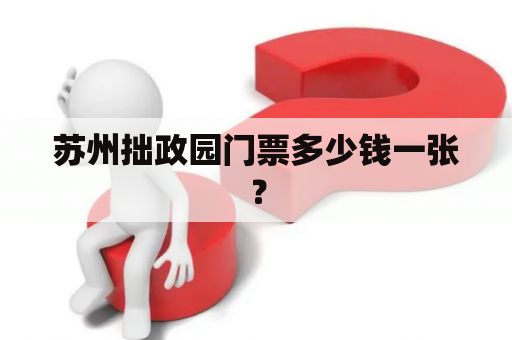 苏州拙政园门票多少钱一张？