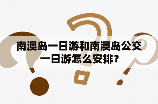南澳岛一日游和南澳岛公交一日游怎么安排？