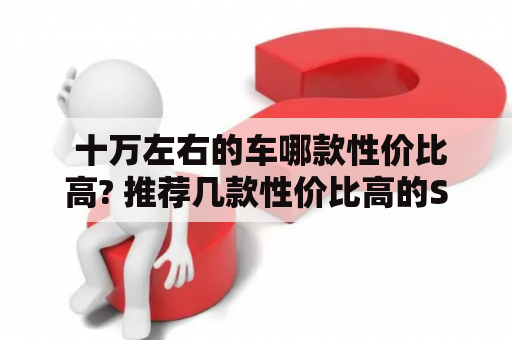 十万左右的车哪款性价比高? 推荐几款性价比高的SUV 