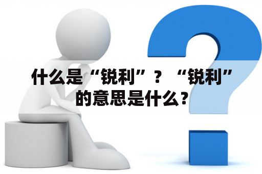 什么是“锐利”？“锐利”的意思是什么？