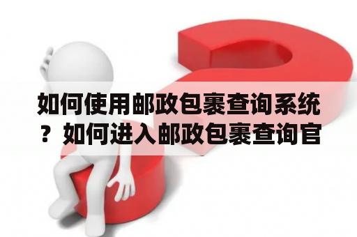 如何使用邮政包裹查询系统？如何进入邮政包裹查询官网？