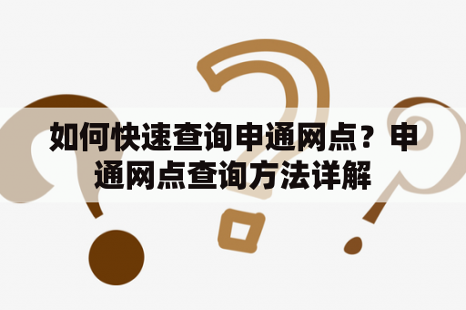 如何快速查询申通网点？申通网点查询方法详解