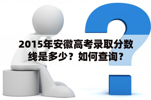 2015年安徽高考录取分数线是多少？如何查询？
