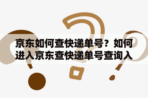 京东如何查快递单号？如何进入京东查快递单号查询入口？