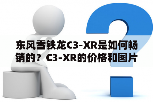 东风雪铁龙C3-XR是如何畅销的？C3-XR的价格和图片分别是多少？