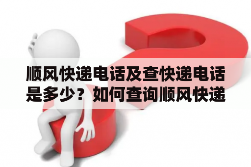 顺风快递电话及查快递电话是多少？如何查询顺风快递物流信息？