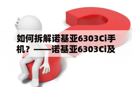 如何拆解诺基亚6303Ci手机？——诺基亚6303Ci及诺基亚6303ci拆机