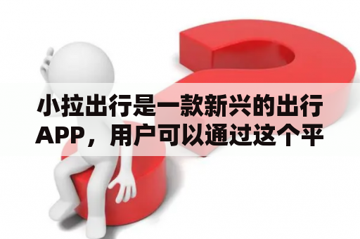 小拉出行是一款新兴的出行APP，用户可以通过这个平台轻松地拼车、打车和租车。那么，小拉出行怎么样呢？本文将会从用户界面、服务质量和安全性三个方面进行详细介绍。