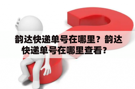  韵达快递单号在哪里？韵达快递单号在哪里查看？ 