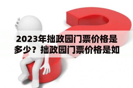 2023年拙政园门票价格是多少？拙政园门票价格是如何定价的？