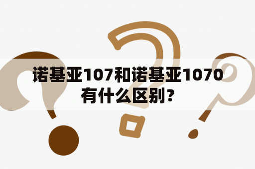 诺基亚107和诺基亚1070有什么区别？