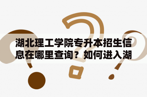 湖北理工学院专升本招生信息在哪里查询？如何进入湖北理工学院专升本官网查看招生简章？