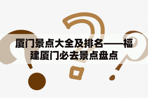 厦门景点大全及排名——福建厦门必去景点盘点