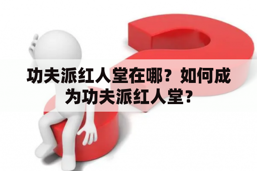 功夫派红人堂在哪？如何成为功夫派红人堂？