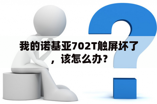我的诺基亚702T触屏坏了，该怎么办？