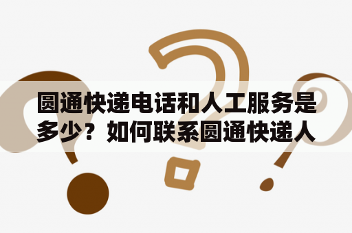 圆通快递电话和人工服务是多少？如何联系圆通快递人工客服？