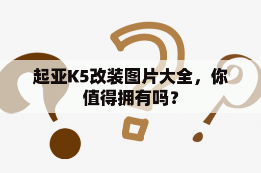 起亚K5改装图片大全，你值得拥有吗？