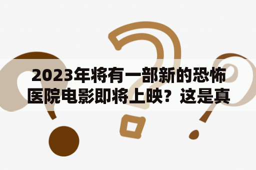 2023年将有一部新的恐怖医院电影即将上映？这是真的吗？