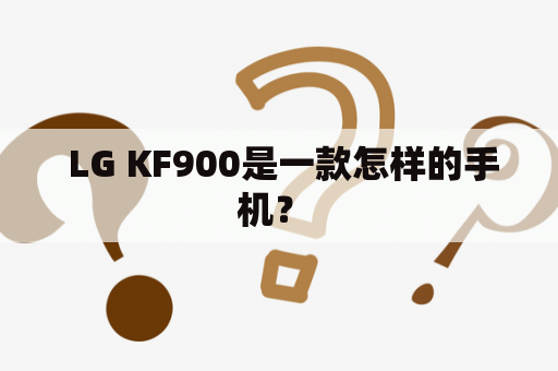 LG KF900是一款怎样的手机？ 