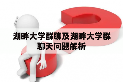 湖畔大学群聊及湖畔大学群聊天问题解析