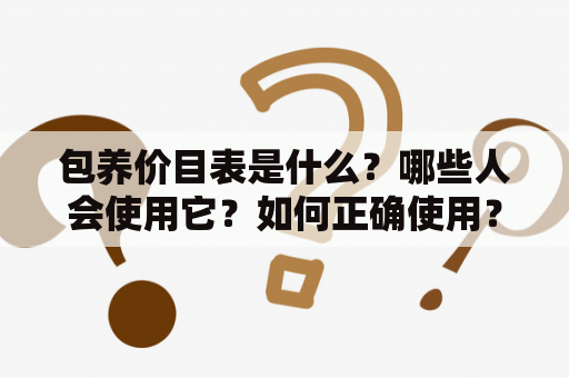 包养价目表是什么？哪些人会使用它？如何正确使用？