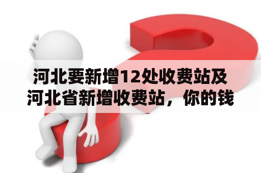 河北要新增12处收费站及河北省新增收费站，你的钱包准备好了吗？