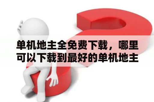 单机地主全免费下载，哪里可以下载到最好的单机地主游戏呢？
