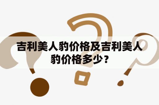 吉利美人豹价格及吉利美人豹价格多少？