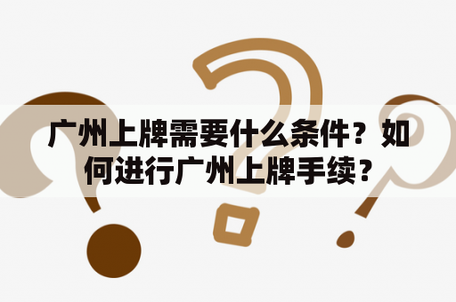 广州上牌需要什么条件？如何进行广州上牌手续？