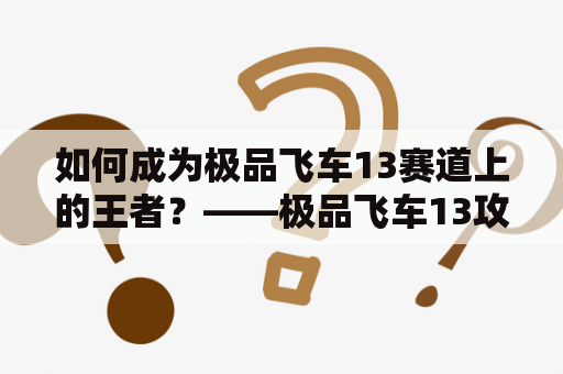 如何成为极品飞车13赛道上的王者？——极品飞车13攻略及技巧