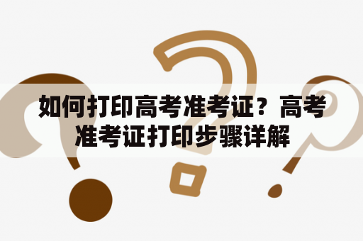 如何打印高考准考证？高考准考证打印步骤详解