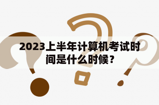 2023上半年计算机考试时间是什么时候？
