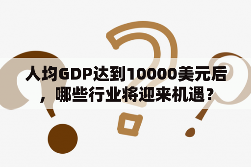 人均GDP达到10000美元后，哪些行业将迎来机遇？