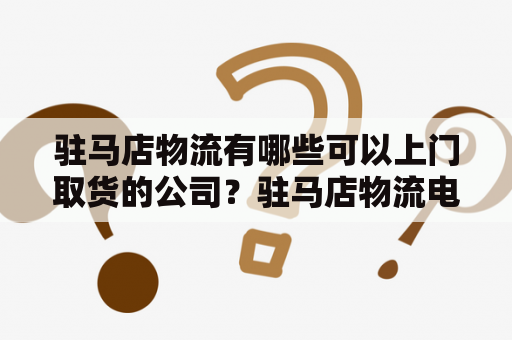 驻马店物流有哪些可以上门取货的公司？驻马店物流电话是多少？