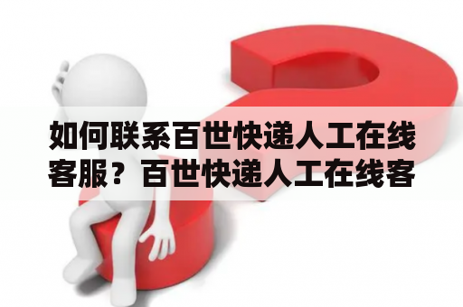 如何联系百世快递人工在线客服？百世快递人工在线客服电话号码是多少？