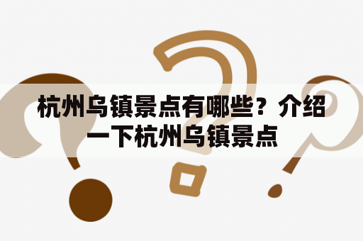 杭州乌镇景点有哪些？介绍一下杭州乌镇景点