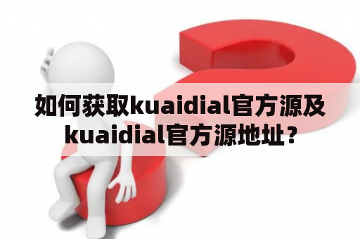如何获取kuaidial官方源及kuaidial官方源地址？