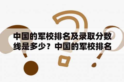 中国的军校排名及录取分数线是多少？中国的军校排名