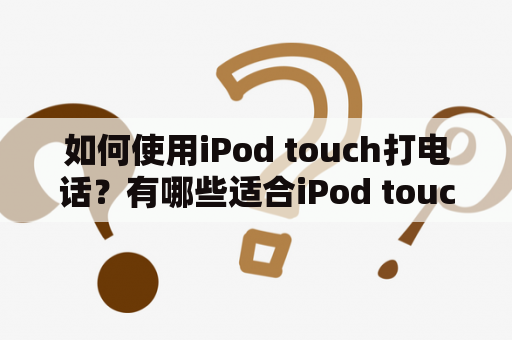 如何使用iPod touch打电话？有哪些适合iPod touch打电话的壳？