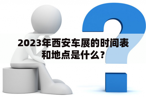 2023年西安车展的时间表和地点是什么？
