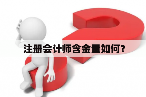 注册会计师含金量如何? 注册会计师含金量如何?
